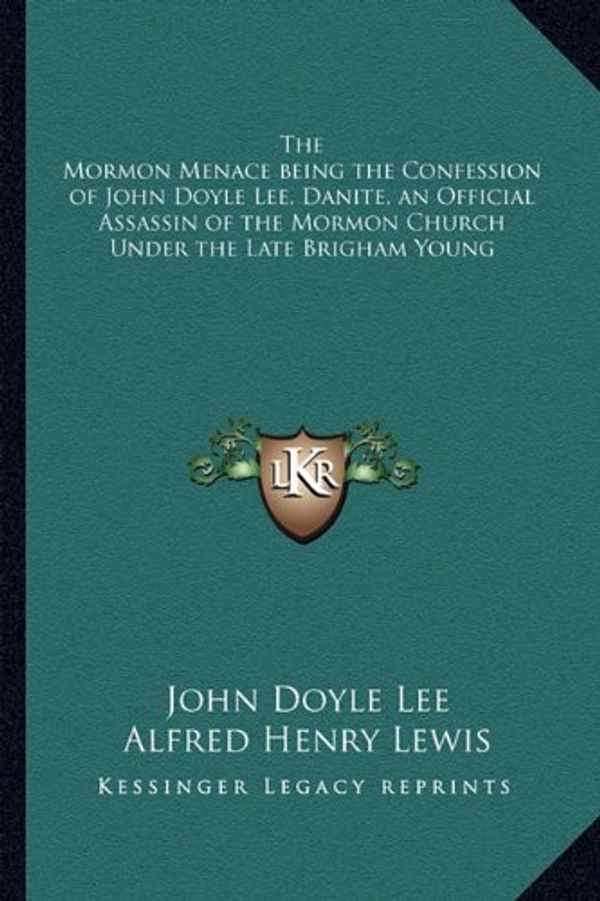 Cover Art for 9781162732596, The Mormon Menace Being the Confession of John Doyle Lee, Danite, an Official Assassin of the Mormon Church Under the Late Brigham Young by John Doyle Lee, Alfred Henry Lewis (introduction)