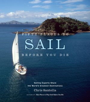 Cover Art for 9781613120637, Fifty Places to Sail Before You Die: Sailing Experts Share the World’s Greatest Destinations by Chris Santella