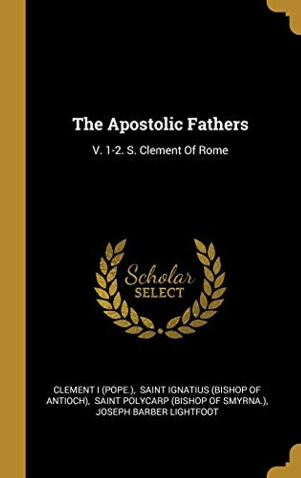 Cover Art for 9781012044343, The Apostolic Fathers: V. 1-2. S. Clement Of Rome by (Pope.), Clement, I
