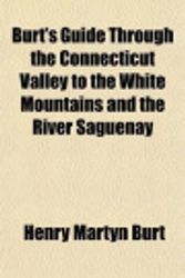 Cover Art for 9781150943782, Burt's Guide Through the Connecticut Valley to the White Mountains and the River Saguenay by Henry Martyn Burt