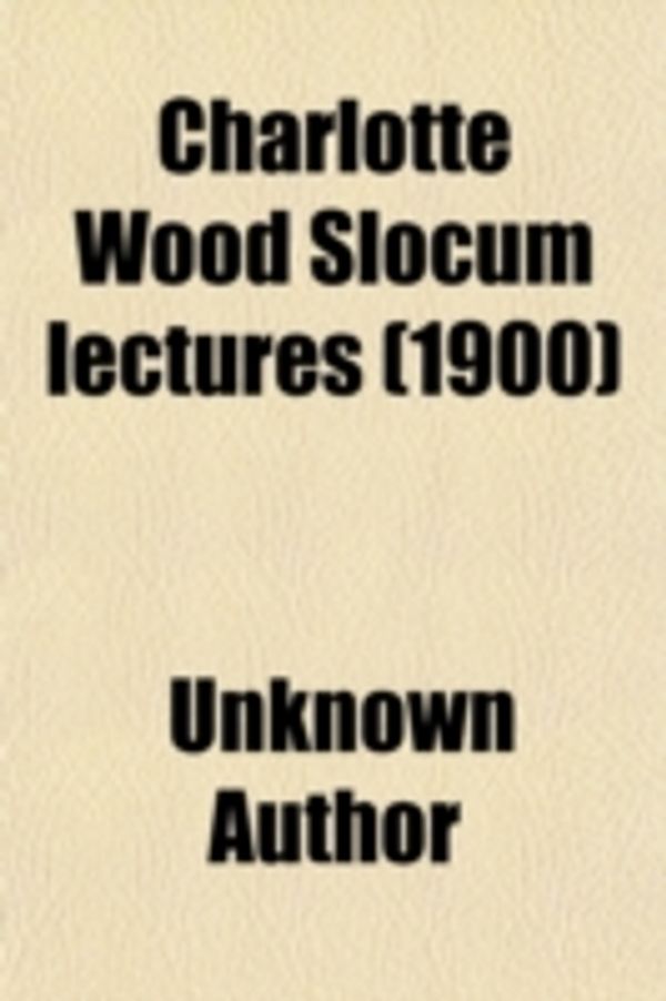 Cover Art for 9780217809924, Charlotte Wood Slocum Lectures by Unknown Author
