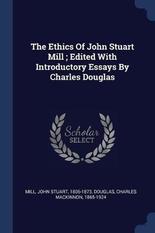 Cover Art for 9781377110295, The Ethics of John Stuart Mill; Edited with Introductory Essays by Charles Douglas by John Stuart 1806-1873 Mill