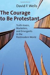 Cover Art for 9780802840073, The Courage to Be Protestant: Truth-Lovers, Marketers, and Emergents in the Postmodern World by David F. Wells