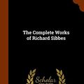 Cover Art for 9781345415483, The Complete Works of Richard Sibbes by Richard Sibbes