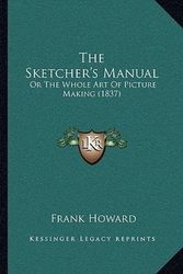 Cover Art for 9781165764594, The Sketcher's Manual the Sketcher's Manual: Or the Whole Art of Picture Making (1837) or the Whole Art of Picture Making (1837) by Frank Howard