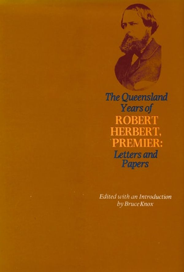 Cover Art for 9780702258336, Queensland Years of Robert Herbert, Premier: Letters and Papers by Bruce Knox