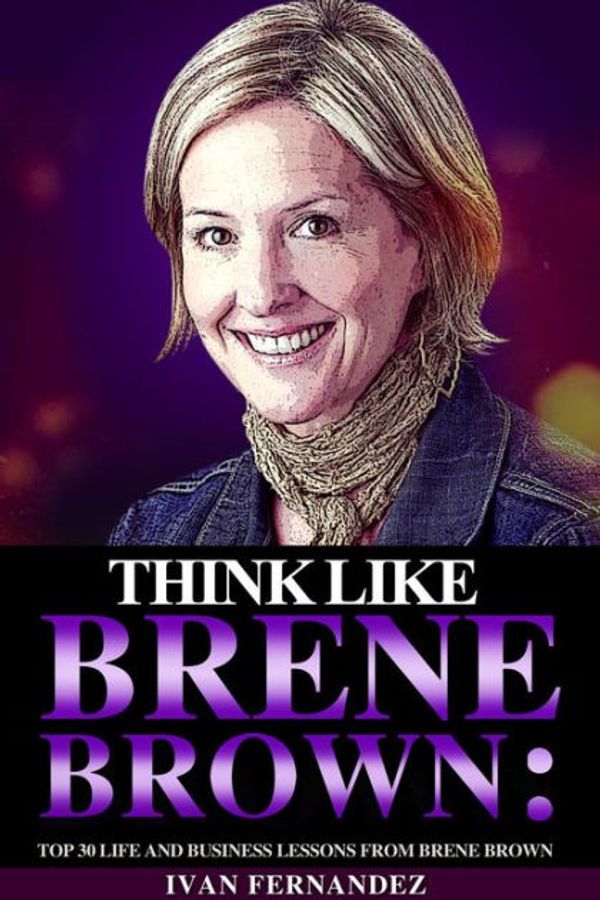 Cover Art for 9781386931539, Think Like Brene Brown: Top 30 Life and Business Lessons from Brene Brown by Ivan Fernandez