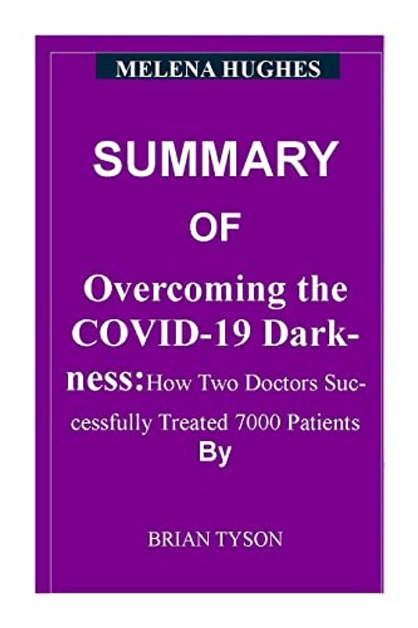 Cover Art for B09QZYSKDN, SUMMARY OF Overcoming the COVID-19 Darkness: How Two Doctors Successfully Treated 7000 Patients By Brian Tyson by Melena Hughes