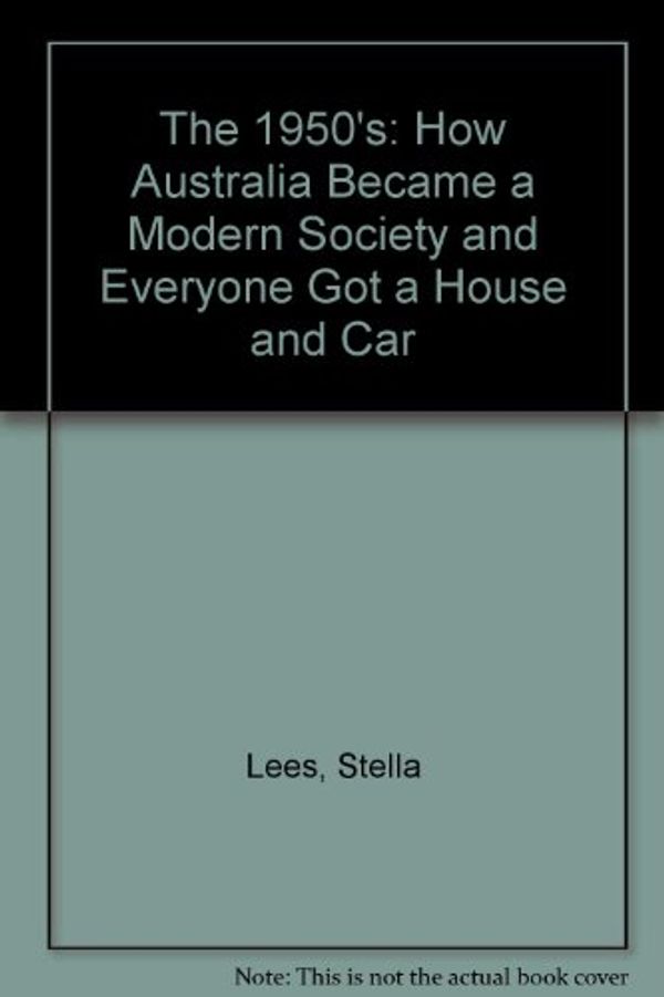 Cover Art for 9780947062101, The 1950's: How Australia Became a Modern Society and Everyone Got a House and Car by Stella Lees