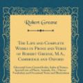 Cover Art for 9780265526460, The Life and Complete Works in Prose and Verse of Robert Greene, M.A., Cambridge and Oxford, Vol. 15 of 15: Glossarial Lists; General Index, Index of ... and Occasional Notes and Illustrations by Professor Robert Greene