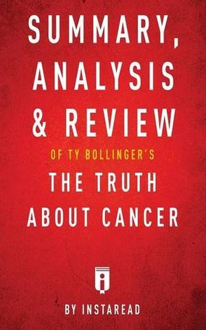 Cover Art for 9781683786306, Summary, Analysis & Review of Ty Bollinger's The Truth About Cancer by Instaread by Instaread