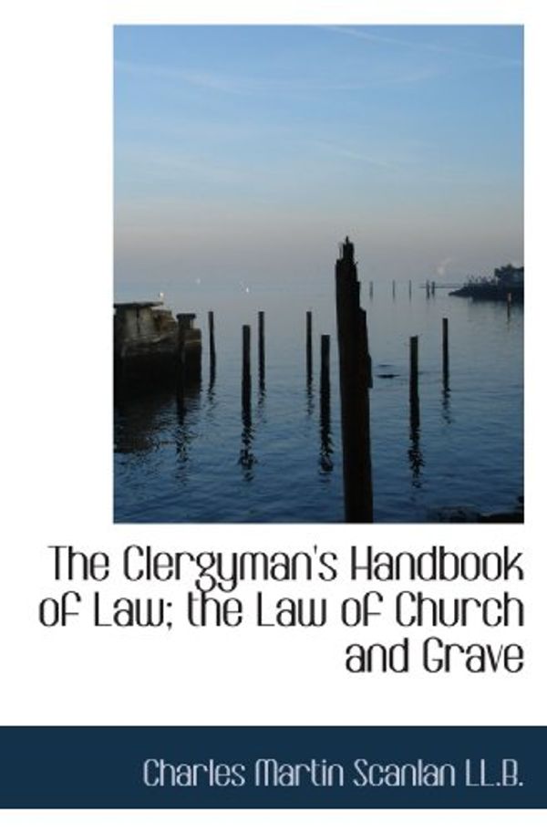 Cover Art for 9781116703245, The Clergyman's Handbook of Law; the Law of Church and Grave by Charles Martin Scanlan