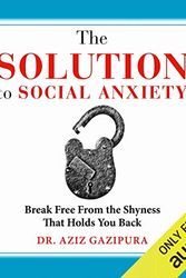 Cover Art for B00NPAW2SU, The Solution to Social Anxiety: Break Free from the Shyness That Holds You Back by Dr. Aziz Gazipura PsyD