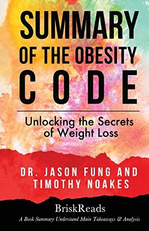 Cover Art for 9781547042104, Summary: The Obesity Code: Unlocking the Secrets of Weight Loss by Dr. Jason Fung and Timothy Noakes: Understand Main Takeaways and Analysis by BriskReads