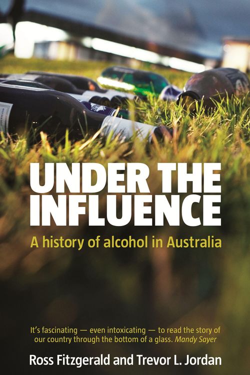 Cover Art for 9780730495833, Under the Influence: A History of Alcohol in Australia by Prof. Ross Fitzgerald, Trevor Jordan
