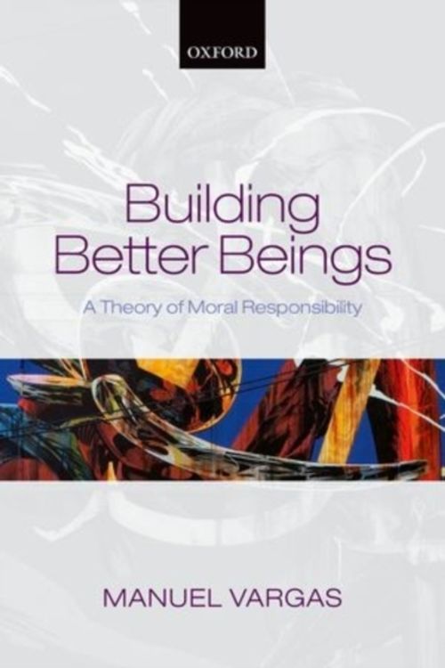 Cover Art for 9780198709367, Building Better BeingsA Theory of Moral Responsibility by Manuel Vargas