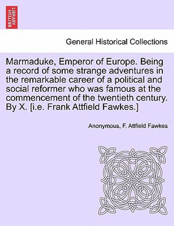 Cover Art for 9781241193713, Marmaduke, Emperor of Europe. Being a record of some strange adventures in the remarkable career of a political and social reformer who was famous at ... century. By X. [i.e. Frank Attfield Fawkes.] by Anonymous