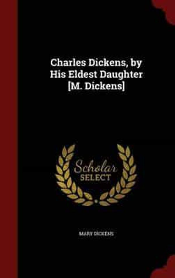 Cover Art for 9781298535375, Charles Dickens, by His Eldest Daughter [M. Dickens] by Mary Dickens