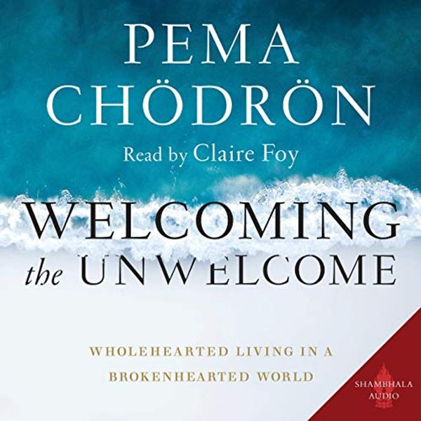 Cover Art for B086WSLCHN, Welcoming the Unwelcome: Wholehearted Living in a Brokenhearted World by Pema Chödrön