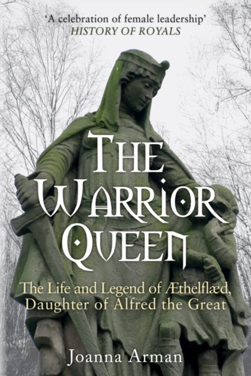 Cover Art for 9781445682792, The Warrior Queen: The Life and Legend of Aethelflaed, Daughter of Alfred the Great by Joanna Arman