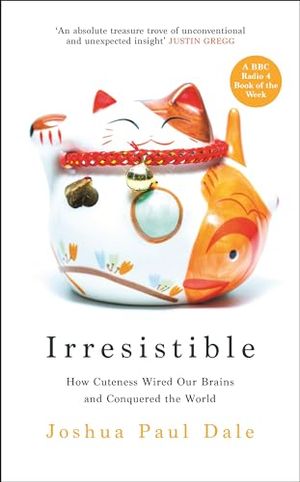 Cover Art for B0BTTSHR4H, Irresistible: How Cuteness Wired our Brains and Conquered the World by Dale, Joshua Paul