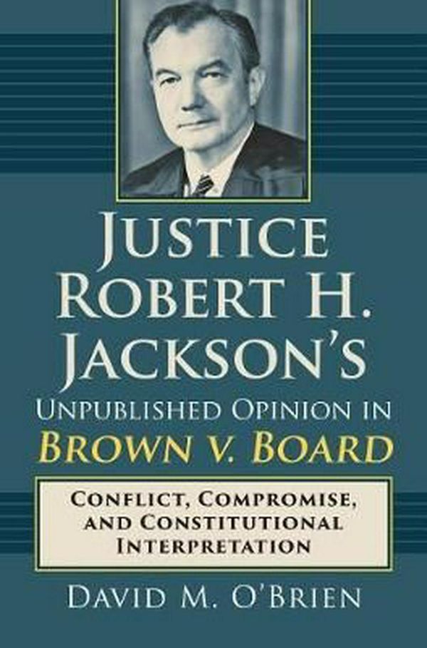 Cover Art for 9780700625185, Justice Robert H. Jackson's Unpublished Opinion in Brown v. Board: Conflict, Compromise, and Constitutional Interpretation by O'Brien, David M.