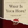 Cover Art for 9781331561088, What Is Your Hope?: A Question for 1857 (Classic Reprint) by J. C. Ryle