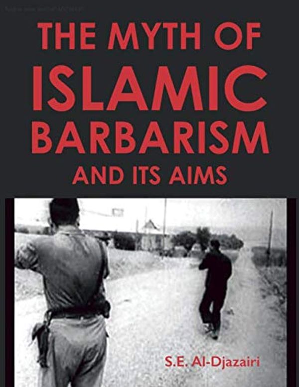 Cover Art for 9781973250012, THE MYTH OF ISLAMIC BARBARISM AND ITS AIMS by Al Djazairi, S.e.