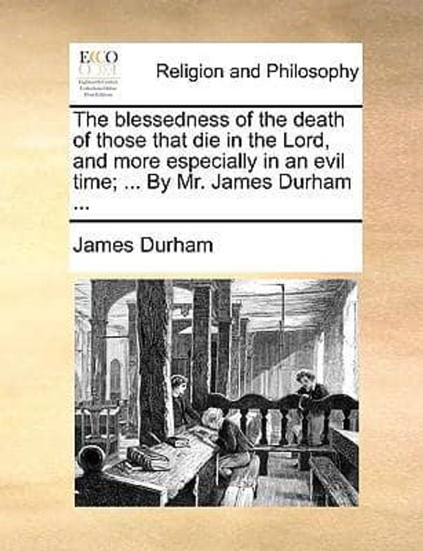 Cover Art for 9781140819240, The Blessedness of the Death of Those That Die in the Lord, and More Especially in an Evil Time; ... by Mr. James Durham ... by Durham, James