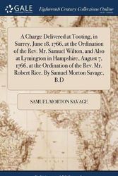 Cover Art for 9781385246320, A Charge Delivered at Tooting, in Surrey, June 18, 1766, at the Ordination of the Rev. Mr. Samuel Wilton, and Also at Lymington in Hampshire, August Mr. Robert Rice. By Samuel Morton Savage, B.D by Samuel Morton Savage