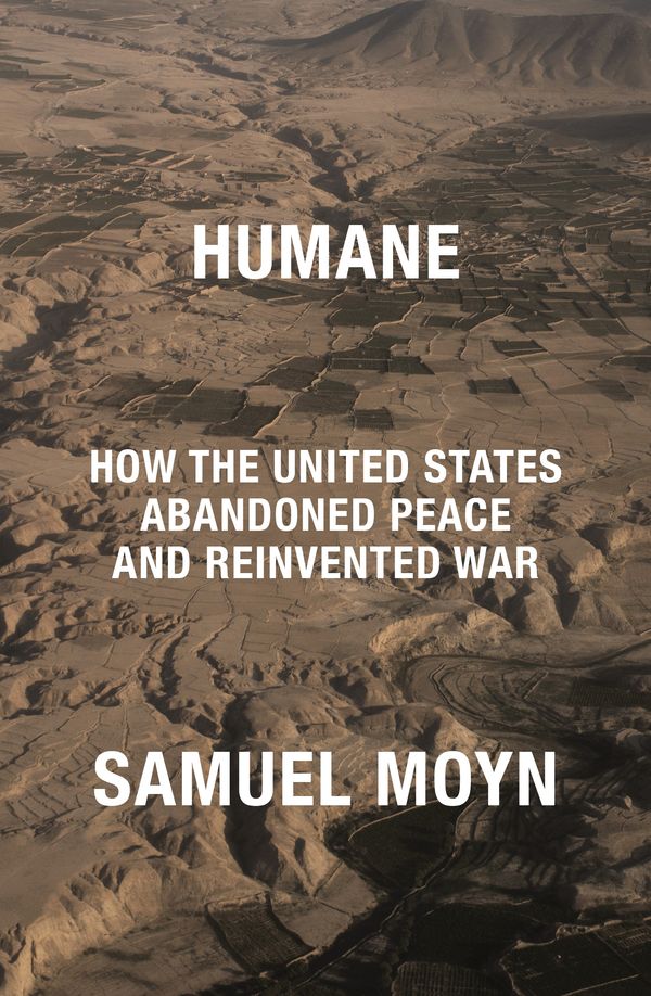 Cover Art for 9781839766190, Humane: How the United States Abandoned Peace and Reinvented War by Samuel Moyn