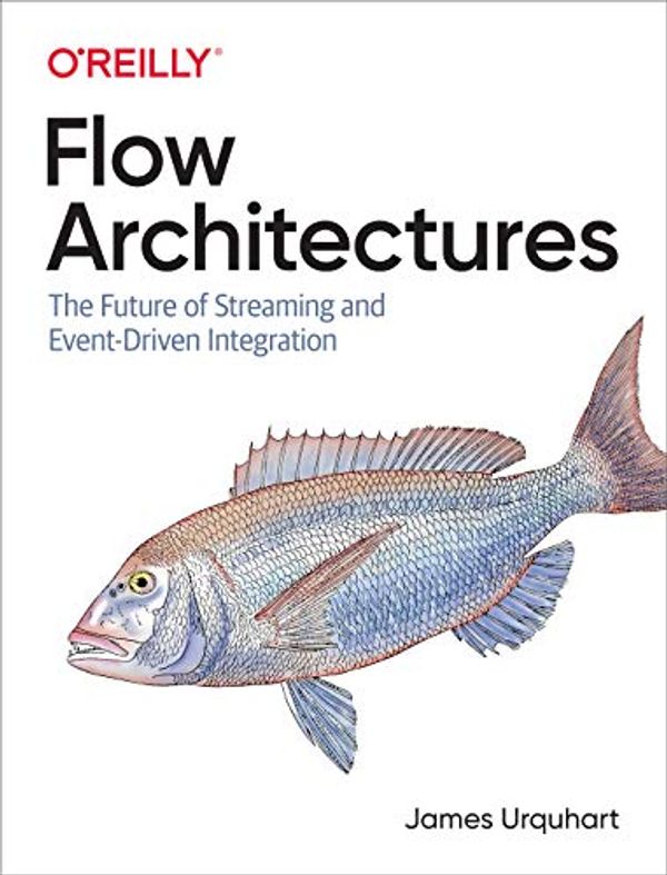 Cover Art for B08SC4QYNV, Flow Architectures: The Future of Streaming and Event-Driven Integration by James Urquhart