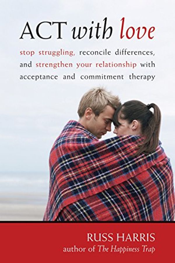 Cover Art for B0058J07SI, ACT with Love: Stop Struggling, Reconcile Differences, and Strengthen Your Relationship with Acceptance and Commitm by Russ Harris