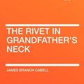 Cover Art for 9781407605999, The Rivet in Grandfather's Neck by James Branch Cabell