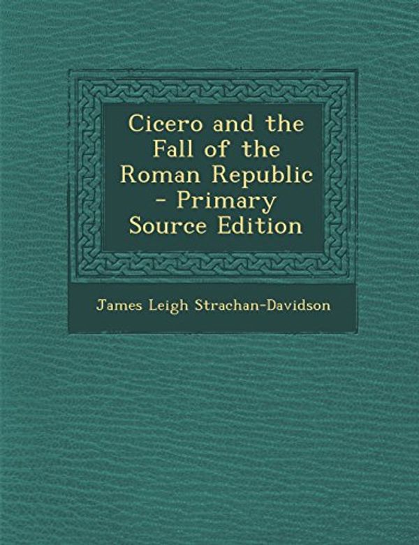 Cover Art for 9781295664764, Cicero and the Fall of the Roman Republic by James Leigh Strachan Davidson
