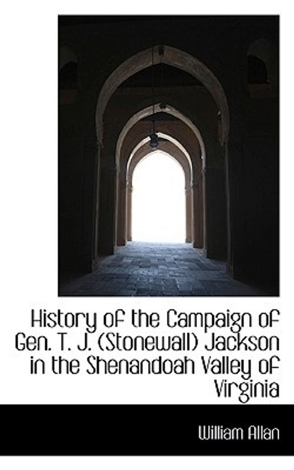 Cover Art for 9780559637421, History of the Campaign of Gen. T. J. (Stonewall) Jackson in the Shenandoah Valley of Virginia by Allan, William