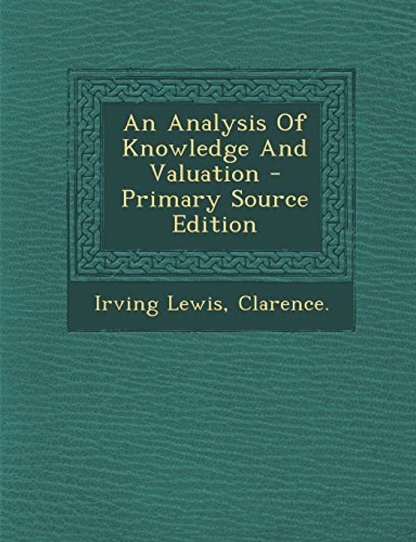 Cover Art for 9781293708323, An Analysis Of Knowledge And Valuation by Clarence Irving Lewis