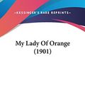 Cover Art for 9781120367587, My Lady of Orange (1901) by Henry <b>Christopher Bailey</b>