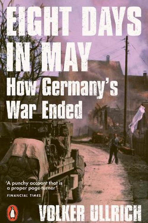 Cover Art for 9780141994109, Eight Days in May: How Germany's War Ended by Volker Ullrich