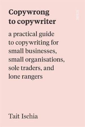 Cover Art for 9781922585844, Copywrong to Copywriter: a practical guide to copywriting for small businesses, small organisations, sole traders, and lone rangers by Tait Ischia