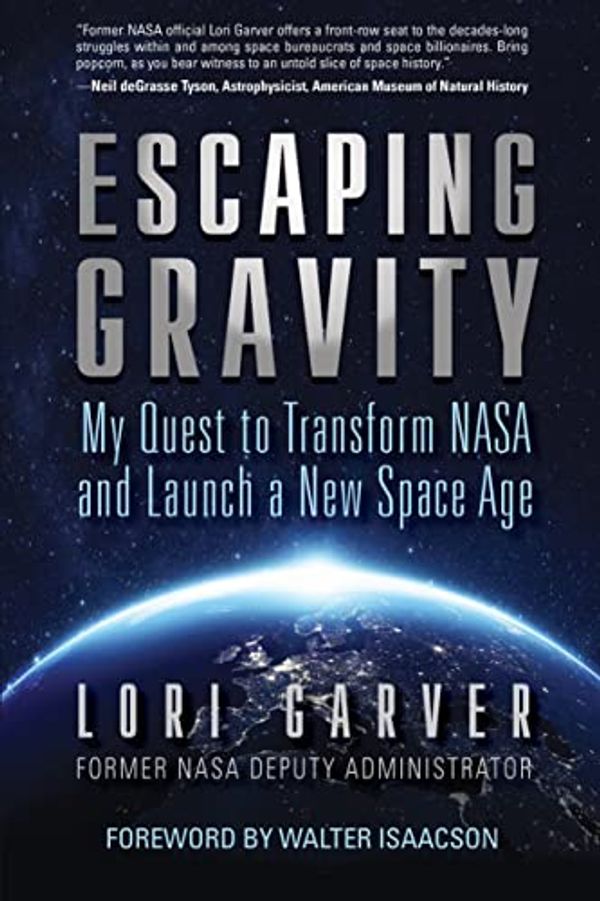 Cover Art for B09HZH2SWB, Escaping Gravity: My Quest to Transform NASA and Launch a New Space Age by Lori Garver