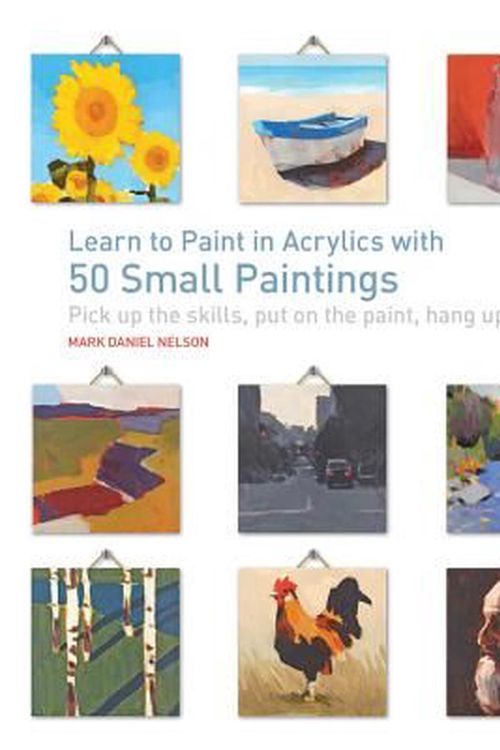 Cover Art for 9781631590566, Learn to Paint in Acrylics With 50 Small Paintings by Mark Daniel Nelson