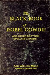 Cover Art for B09BY814VG, The black Book of Isobel Gowdie: and other Scottish Spells & Charms by Ash William Mills