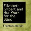 Cover Art for 9780554760322, Elizabeth Gilbert and Her Work for the Blind by Frances Martin