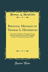 Cover Art for 9780265246641, Biennial Message of Thomas A. Hendricks: Governor of the State of Indiana; To the General Assembly, Forty-Ninth Regular Session, Transmitted, January, 1875 (Classic Reprint) by Thomas A. Hendricks