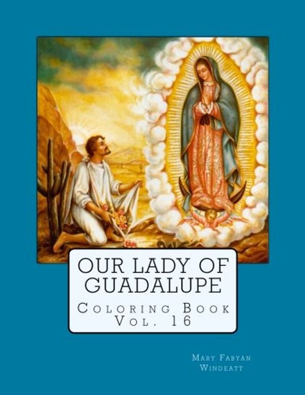 Cover Art for 9781981898527, Our Lady of Guadalupe Coloring Book: Volume 16 (Windeatt Coloring Books) by Mary Fabyan Windeatt