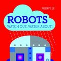Cover Art for B01MSK30XS, Robots: Watch Out, Water About! by Philippe UG (2014-07-23) by Philippe Ug