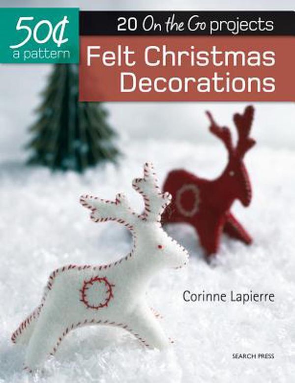 Cover Art for 9781782215066, Felt Christmas Decorations: 20 On-The-Go Projects (50 Cents a Pattern) by Corinne Lapierre