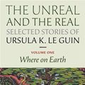 Cover Art for 9781618730367, The Unreal and the Real: Selected Stories Volume One by Ursula K. Le Guin