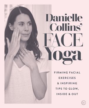 Cover Art for 9781786782458, Danielle Collins' Face Yoga: Energizing Exercises and Inspiring Tips to Glow, Inside and Out by Danielle Collins